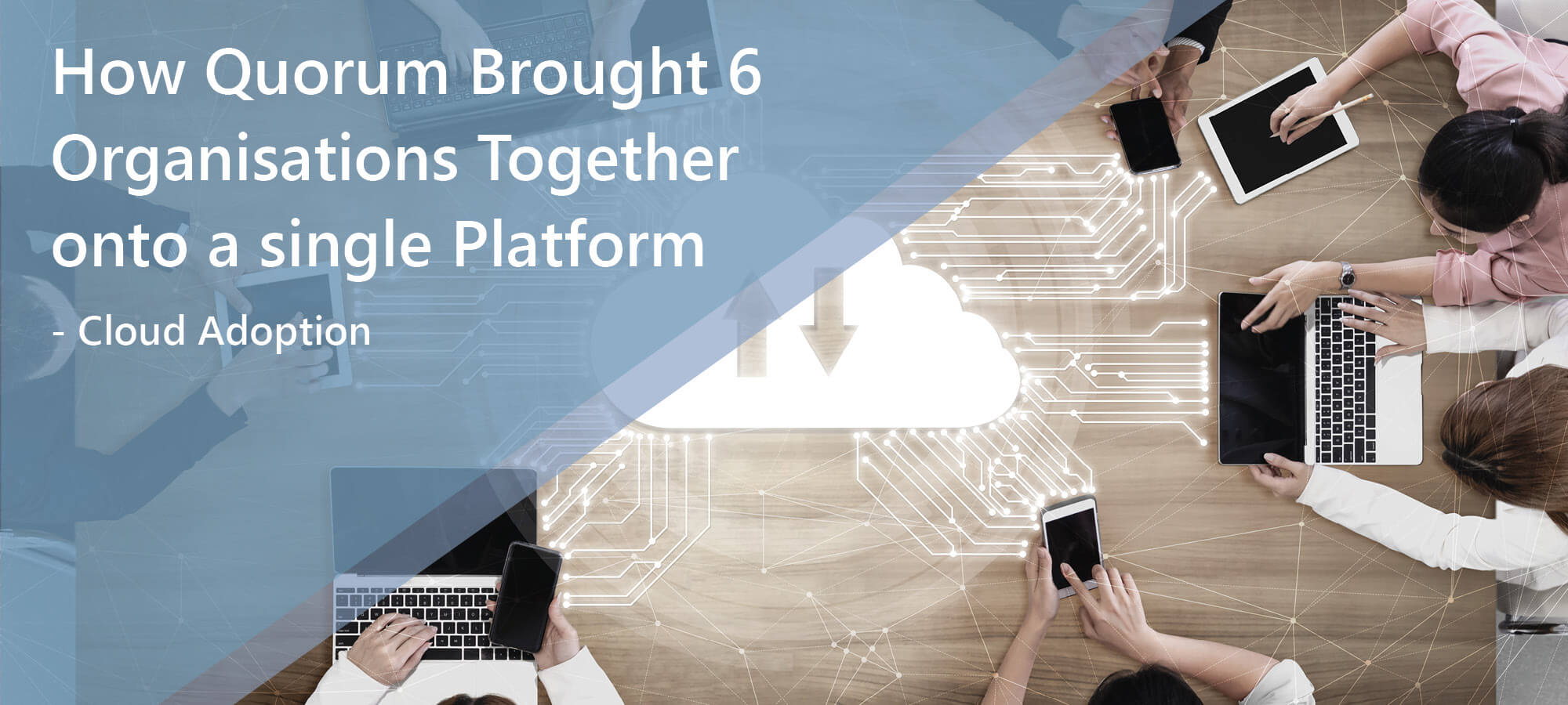Six Organisations onto a Single Cloud Platform Header Bringing 6 Organisations onto a Single Platform